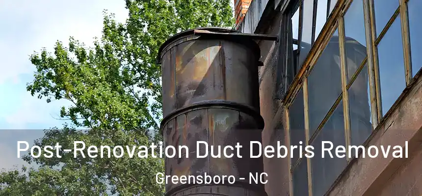  Post-Renovation Duct Debris Removal Greensboro - NC